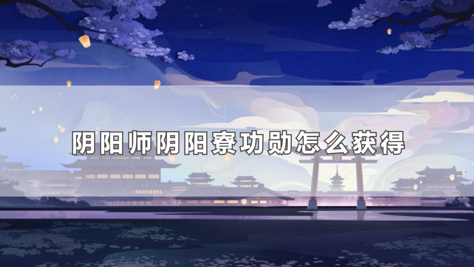 阴阳师阴阳寮功勋怎么获得