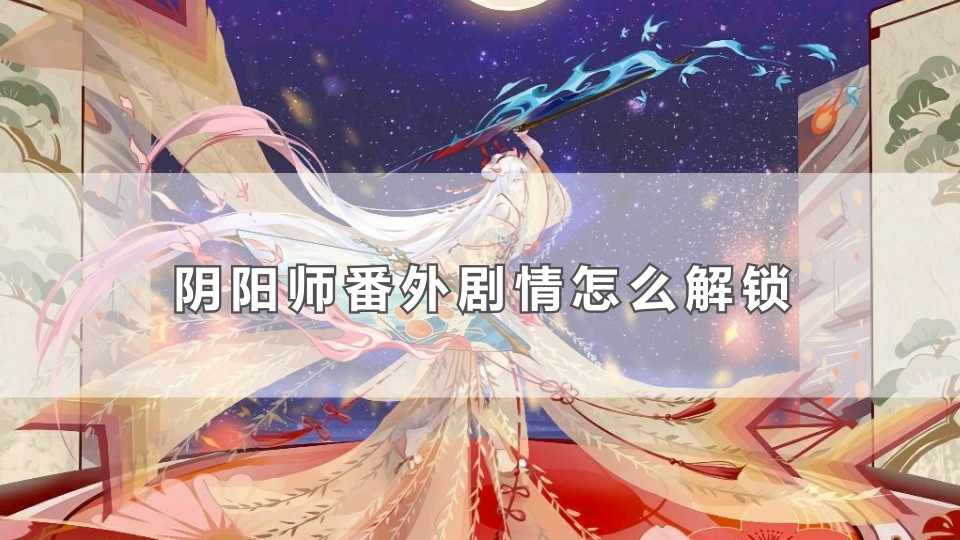 阴阳师番外剧情怎么解锁