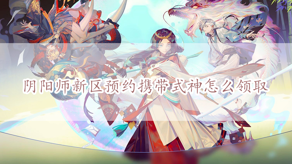 阴阳师新区预约携带式神怎么领取