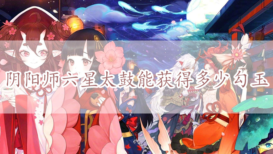 阴阳师六星太鼓能获得多少勾玉