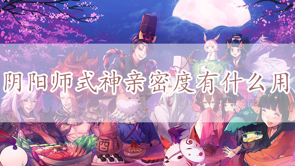 阴阳师式神亲密度有什么用