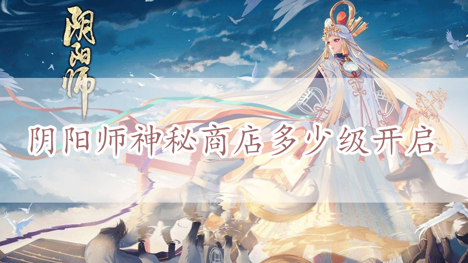 阴阳师神秘商店多少级开启