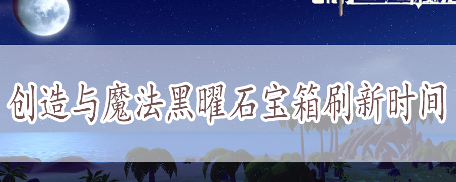 创造与魔法黑曜石宝箱刷新时间