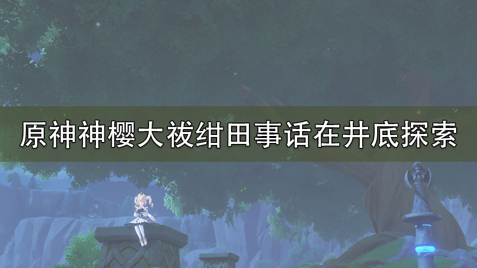 原神神樱大祓绀田事话在井底探索