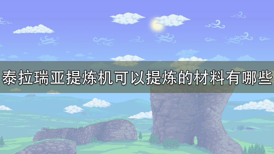 泰拉瑞亚提炼机可以提炼的材料有哪些