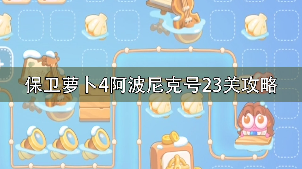 保卫萝卜4阿波尼克号23关攻略